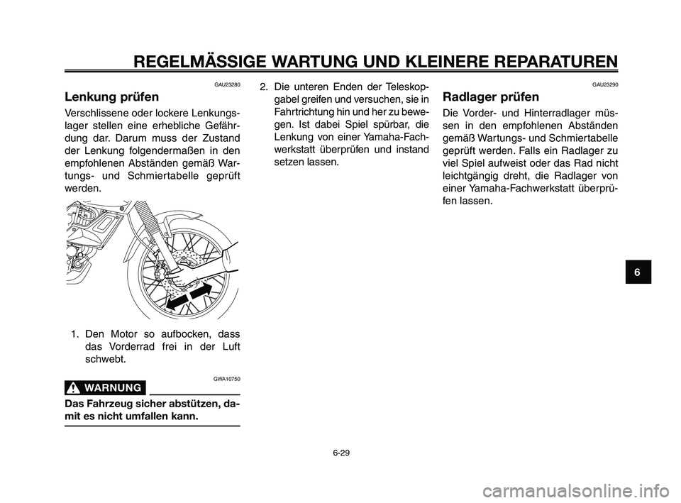 YAMAHA XT660Z 2009 Betriebsanleitungen (in German)
1
2
3
4
5
6
7
8
9
10
REGELMÄSSIGE WARTUNG UND KLEINERE REPARATUREN
GAU23280
Lenkung prüfen
Verschlissene oder lockere Lenkungs-
lager stellen eine erhebliche Gefähr-
dung dar. Darum muss der Zusta YAMAHA XT660Z 2009 Betriebsanleitungen (in German)
1
2
3
4
5
6
7
8
9
10
REGELMÄSSIGE WARTUNG UND KLEINERE REPARATUREN
GAU23280
Lenkung prüfen
Verschlissene oder lockere Lenkungs-
lager stellen eine erhebliche Gefähr-
dung dar. Darum muss der Zusta