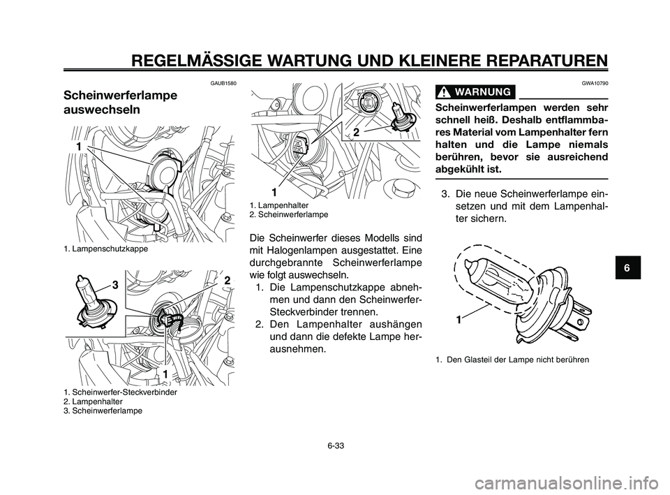 YAMAHA XT660Z 2009 Betriebsanleitungen (in German)
1
2
3
4
5
6
7
8
9
10
REGELMÄSSIGE WARTUNG UND KLEINERE REPARATUREN
GAUB1580
Scheinwerferlampe
auswechseln
1. Lampenschutzkappe
1. Scheinwerfer-Steckverbinder
2. Lampenhalter
3. Scheinwerferlampe
1 YAMAHA XT660Z 2009 Betriebsanleitungen (in German)
1
2
3
4
5
6
7
8
9
10
REGELMÄSSIGE WARTUNG UND KLEINERE REPARATUREN
GAUB1580
Scheinwerferlampe
auswechseln
1. Lampenschutzkappe
1. Scheinwerfer-Steckverbinder
2. Lampenhalter
3. Scheinwerferlampe
1
