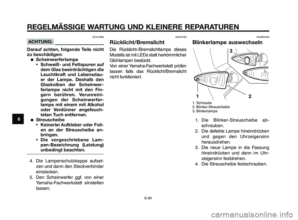 YAMAHA XT660Z 2009 Betriebsanleitungen (in German)
REGELMÄSSIGE WARTUNG UND KLEINERE REPARATUREN
GCA10650
ACHTUNG:
Darauf achten, folgende Teile nicht
zu beschädigen:
●Scheinwerferlampe • Schweiß- und Fettspuren auf
dem Glas beeinträchtigen d YAMAHA XT660Z 2009 Betriebsanleitungen (in German)
REGELMÄSSIGE WARTUNG UND KLEINERE REPARATUREN
GCA10650
ACHTUNG:
Darauf achten, folgende Teile nicht
zu beschädigen:
●Scheinwerferlampe • Schweiß- und Fettspuren auf
dem Glas beeinträchtigen d