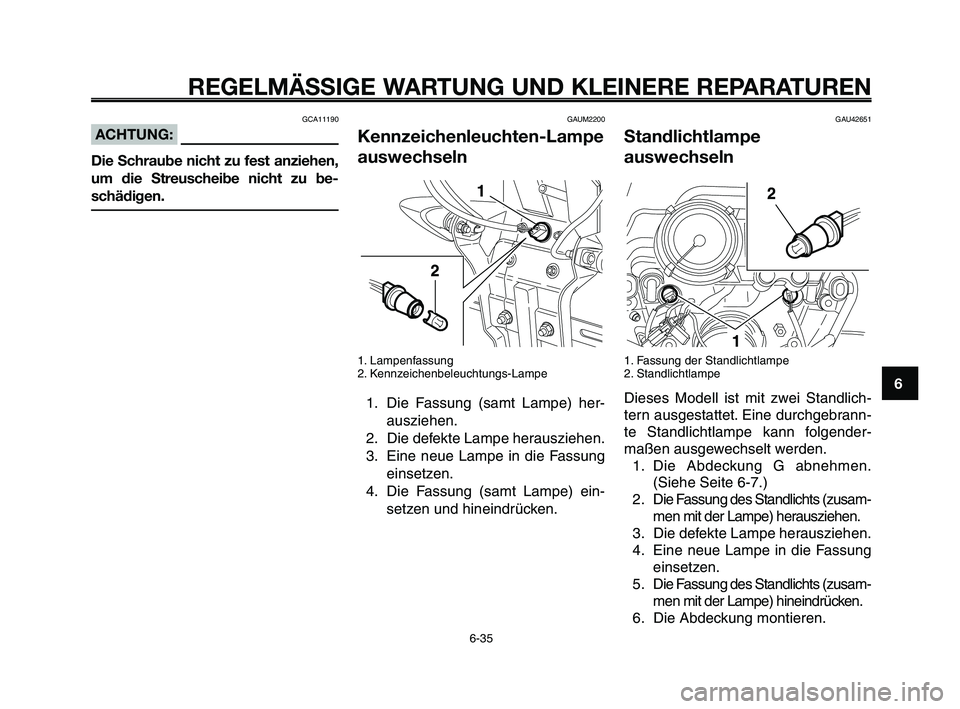 YAMAHA XT660Z 2009 Betriebsanleitungen (in German)
1
2
3
4
5
6
7
8
9
10
REGELMÄSSIGE WARTUNG UND KLEINERE REPARATUREN
GCA11190
ACHTUNG:
Die Schraube nicht zu fest anziehen,
um die Streuscheibe nicht zu be-
schädigen.
GAUM2200
Kennzeichenleuchten-La YAMAHA XT660Z 2009 Betriebsanleitungen (in German)
1
2
3
4
5
6
7
8
9
10
REGELMÄSSIGE WARTUNG UND KLEINERE REPARATUREN
GCA11190
ACHTUNG:
Die Schraube nicht zu fest anziehen,
um die Streuscheibe nicht zu be-
schädigen.
GAUM2200
Kennzeichenleuchten-La