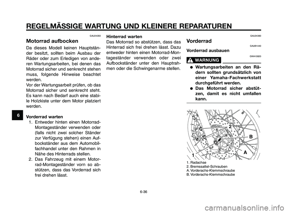 YAMAHA XT660Z 2009 Betriebsanleitungen (in German)
REGELMÄSSIGE WARTUNG UND KLEINERE REPARATUREN
GAU24350
Motorrad aufbocken
Da dieses Modell keinen Hauptstän-
der besitzt, sollten beim Ausbau der
Räder oder zum Erledigen von ande-
ren Wartungsarb YAMAHA XT660Z 2009 Betriebsanleitungen (in German)
REGELMÄSSIGE WARTUNG UND KLEINERE REPARATUREN
GAU24350
Motorrad aufbocken
Da dieses Modell keinen Hauptstän-
der besitzt, sollten beim Ausbau der
Räder oder zum Erledigen von ande-
ren Wartungsarb