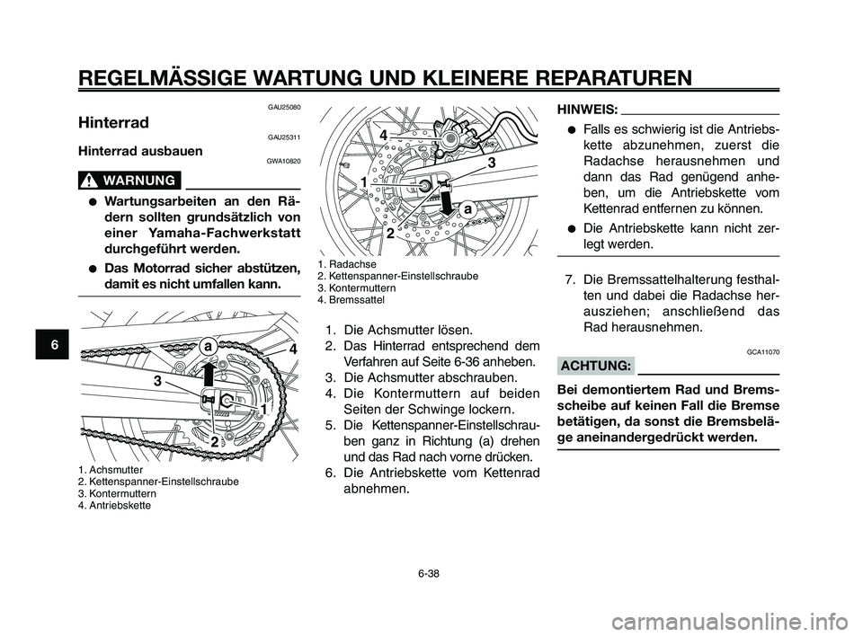 YAMAHA XT660Z 2009 Betriebsanleitungen (in German)
REGELMÄSSIGE WARTUNG UND KLEINERE REPARATUREN
6-38
1
2
3
4
5
6
7
8
9
10
1. Radachse
2. Kettenspanner-Einstellschraube
3. Kontermuttern
4. Bremssattel
1. Die Achsmutter lösen.
2. Das Hinterrad entsp YAMAHA XT660Z 2009 Betriebsanleitungen (in German)
REGELMÄSSIGE WARTUNG UND KLEINERE REPARATUREN
6-38
1
2
3
4
5
6
7
8
9
10
1. Radachse
2. Kettenspanner-Einstellschraube
3. Kontermuttern
4. Bremssattel
1. Die Achsmutter lösen.
2. Das Hinterrad entsp