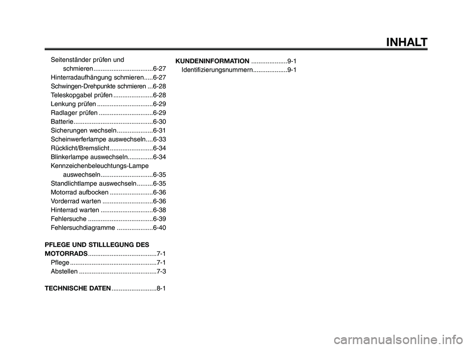 YAMAHA XT660Z 2009 Betriebsanleitungen (in German)
INHALT
Seitenständer prüfen und schmieren .................................6-27
Hinterradaufhängung schmieren.....6-27
Schwingen-Drehpunkte schmieren ... 6-28
Teleskopgabel prüfen ............... YAMAHA XT660Z 2009 Betriebsanleitungen (in German)
INHALT
Seitenständer prüfen und schmieren .................................6-27
Hinterradaufhängung schmieren.....6-27
Schwingen-Drehpunkte schmieren ... 6-28
Teleskopgabel prüfen ...............