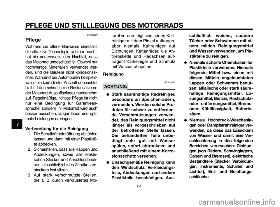 YAMAHA XT660Z 2009 Betriebsanleitungen (in German)
PFLEGE UND STILLLEGUNG DES MOTORRADS
7-1
1
2
3
4
5
6
7
8
9
10
GAU26000
Pflege
Während die offene Bauweise einerseits
die attraktive Technologie sichtbar macht,
hat sie andererseits den Nachteil, das YAMAHA XT660Z 2009 Betriebsanleitungen (in German)
PFLEGE UND STILLLEGUNG DES MOTORRADS
7-1
1
2
3
4
5
6
7
8
9
10
GAU26000
Pflege
Während die offene Bauweise einerseits
die attraktive Technologie sichtbar macht,
hat sie andererseits den Nachteil, das