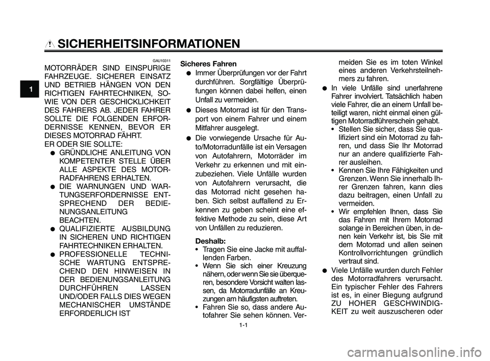 YAMAHA XT660Z 2009  Betriebsanleitungen (in German) 
1-1
1
2
3
4
5
6
7
8
9
10
SICHERHEITSINFORMATIONEN

GAU10311
MOTORRÄDER SIND EINSPURIGE
FAHRZEUGE. SICHERER EINSATZ
UND BETRIEB HÄNGEN VON DEN
RICHTIGEN FAHRTECHNIKEN, SO-
WIE VON DER GESCHICKLICHKE