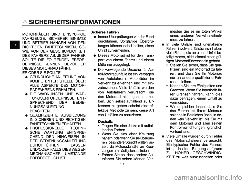 YAMAHA XT660Z 2009 Betriebsanleitungen (in German)
1-1
1
2
3
4
5
6
7
8
9
10
SICHERHEITSINFORMATIONEN
GAU10311
MOTORRÄDER SIND EINSPURIGE
FAHRZEUGE. SICHERER EINSATZ
UND BETRIEB HÄNGEN VON DEN
RICHTIGEN FAHRTECHNIKEN, SO-
WIE VON DER GESCHICKLICHKE YAMAHA XT660Z 2009 Betriebsanleitungen (in German)
1-1
1
2
3
4
5
6
7
8
9
10
SICHERHEITSINFORMATIONEN
GAU10311
MOTORRÄDER SIND EINSPURIGE
FAHRZEUGE. SICHERER EINSATZ
UND BETRIEB HÄNGEN VON DEN
RICHTIGEN FAHRTECHNIKEN, SO-
WIE VON DER GESCHICKLICHKE