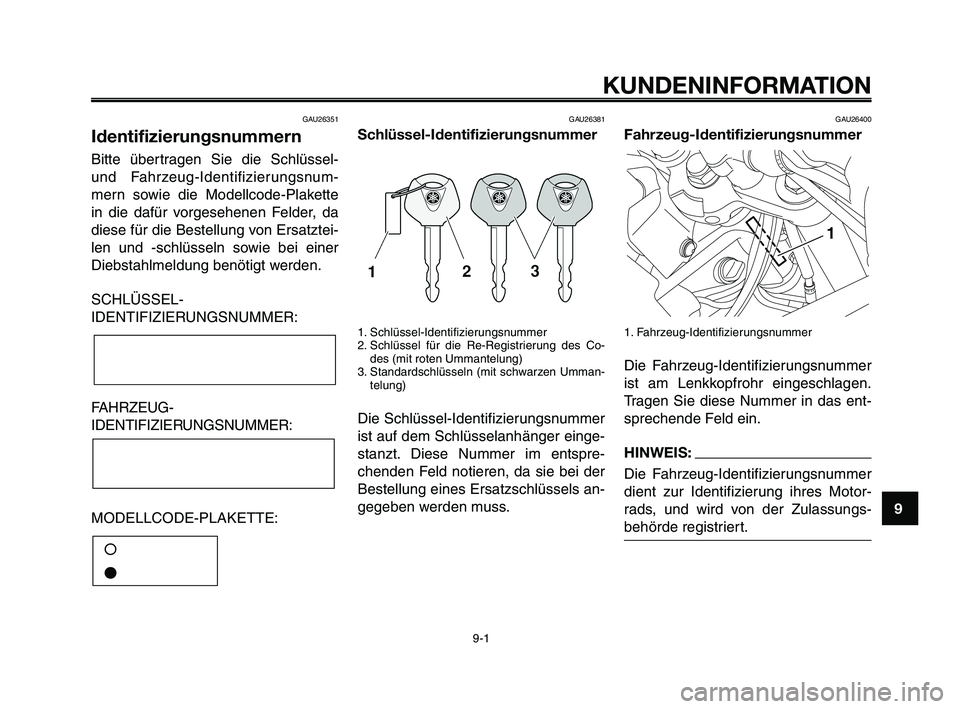 YAMAHA XT660Z 2009 Betriebsanleitungen (in German)
1
2
3
4
5
6
7
8
9
10
KUNDENINFORMATION
9-1
GAU26351
Identifizierungsnummern
Bitte übertragen Sie die Schlüssel-
und Fahrzeug-Identifizierungsnum-
mern sowie die Modellcode-Plakette
in die dafür vo YAMAHA XT660Z 2009 Betriebsanleitungen (in German)
1
2
3
4
5
6
7
8
9
10
KUNDENINFORMATION
9-1
GAU26351
Identifizierungsnummern
Bitte übertragen Sie die Schlüssel-
und Fahrzeug-Identifizierungsnum-
mern sowie die Modellcode-Plakette
in die dafür vo
