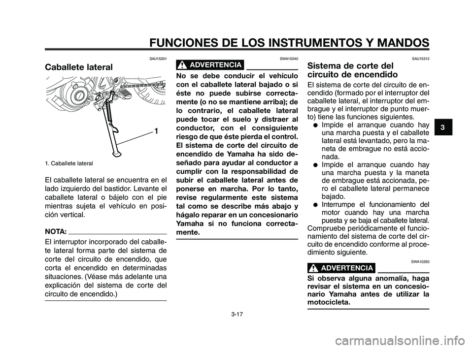 YAMAHA XT660Z 2009  Manuale de Empleo (in Spanish) 1
2
3
4
5
6
7
8
9
10
FUNCIONES DE LOS INSTRUMENTOS Y MANDOS
3-17
SAU15312
Sistema de corte del 
circuito de encendido
El sistema de corte del circuito de en-
cendido (formado por el interruptor del
ca