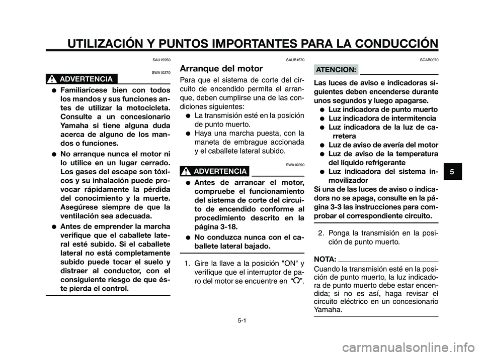 YAMAHA XT660Z 2009  Manuale de Empleo (in Spanish) 1
2
3
4
5
6
7
8
9
10
UTILIZACIÓN Y PUNTOS IMPORTANTES PARA LA CONDUCCIÓN
SAU15950
SWA10270
ADVERTENCIA00
●Familiarícese bien con todos
los mandos y sus funciones an-
tes de utilizar la motociclet