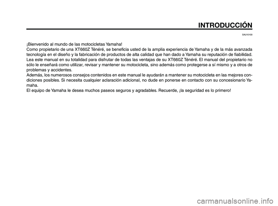 YAMAHA XT660Z 2008 Manuale de Empleo (in Spanish) INTRODUCCIÓN
SAU10100
¡Bienvenido al mundo de las motocicletas Yamaha!
Como propietario de una XT660Z Ténéré, se beneficia usted de la amplia experiencia de Yamaha y de la más avanzada
tecnolog YAMAHA XT660Z 2008 Manuale de Empleo (in Spanish) INTRODUCCIÓN
SAU10100
¡Bienvenido al mundo de las motocicletas Yamaha!
Como propietario de una XT660Z Ténéré, se beneficia usted de la amplia experiencia de Yamaha y de la más avanzada
tecnolog