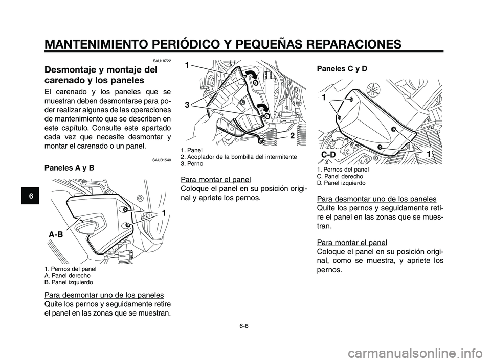 YAMAHA XT660Z 2008 Manuale de Empleo (in Spanish) MANTENIMIENTO PERIÓDICO Y PEQUEÑAS REPARACIONES
SAU18722
Desmontaje y montaje del
carenado y los paneles
El carenado y los paneles que se
muestran deben desmontarse para po-
der realizar algunas de YAMAHA XT660Z 2008 Manuale de Empleo (in Spanish) MANTENIMIENTO PERIÓDICO Y PEQUEÑAS REPARACIONES
SAU18722
Desmontaje y montaje del
carenado y los paneles
El carenado y los paneles que se
muestran deben desmontarse para po-
der realizar algunas de