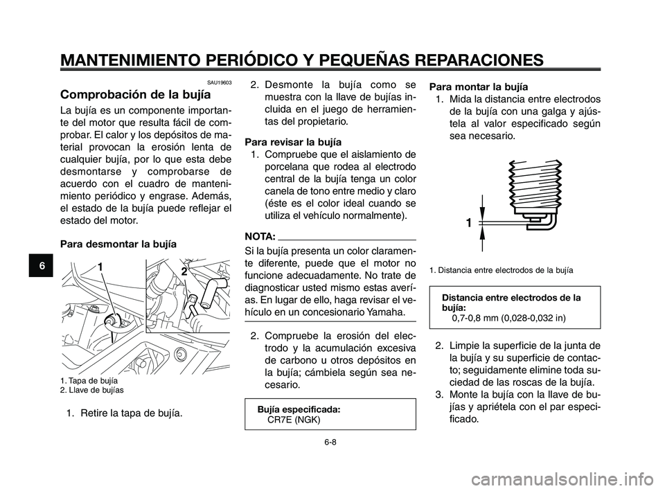 YAMAHA XT660Z 2008 Manuale de Empleo (in Spanish) MANTENIMIENTO PERIÓDICO Y PEQUEÑAS REPARACIONES
6-8
1
2
3
4
5
6
7
8
9
10
2. Desmonte la bujía como se
muestra con la llave de bujías in-
cluida en el juego de herramien-
tas del propietario.
Para YAMAHA XT660Z 2008 Manuale de Empleo (in Spanish) MANTENIMIENTO PERIÓDICO Y PEQUEÑAS REPARACIONES
6-8
1
2
3
4
5
6
7
8
9
10
2. Desmonte la bujía como se
muestra con la llave de bujías in-
cluida en el juego de herramien-
tas del propietario.
Para