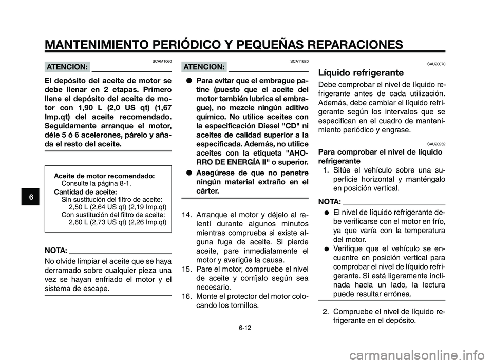 YAMAHA XT660Z 2008 Manuale de Empleo (in Spanish) MANTENIMIENTO PERIÓDICO Y PEQUEÑAS REPARACIONES
6-12
1
2
3
4
5
6
7
8
9
10
SAU20070
Líquido refrigerante
Debe comprobar el nivel de líquido re-
frigerante antes de cada utilización.
Además, debe YAMAHA XT660Z 2008 Manuale de Empleo (in Spanish) MANTENIMIENTO PERIÓDICO Y PEQUEÑAS REPARACIONES
6-12
1
2
3
4
5
6
7
8
9
10
SAU20070
Líquido refrigerante
Debe comprobar el nivel de líquido re-
frigerante antes de cada utilización.
Además, debe