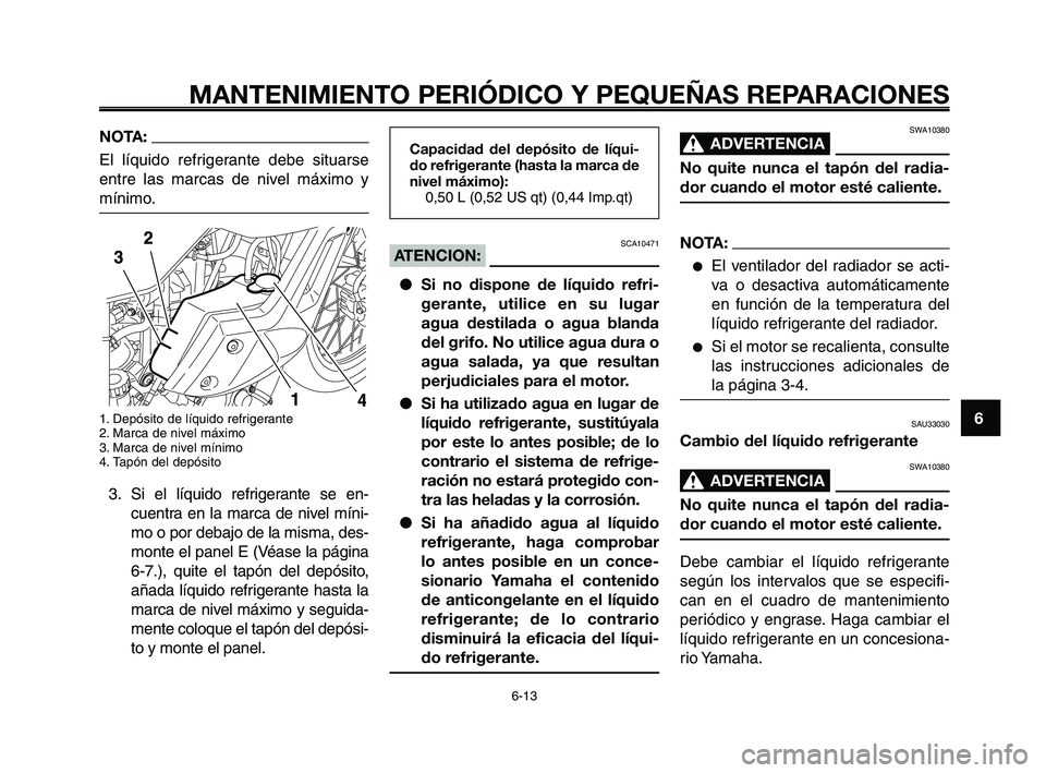 YAMAHA XT660Z 2008 Manuale de Empleo (in Spanish) 1
2
3
4
5
6
7
8
9
10
MANTENIMIENTO PERIÓDICO Y PEQUEÑAS REPARACIONES
6-13
NOTA:
El líquido refrigerante debe situarse
entre las marcas de nivel máximo y
mínimo.
1. Depósito de líquido refrigera YAMAHA XT660Z 2008 Manuale de Empleo (in Spanish) 1
2
3
4
5
6
7
8
9
10
MANTENIMIENTO PERIÓDICO Y PEQUEÑAS REPARACIONES
6-13
NOTA:
El líquido refrigerante debe situarse
entre las marcas de nivel máximo y
mínimo.
1. Depósito de líquido refrigera