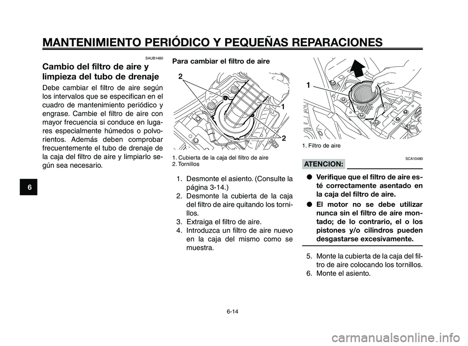 YAMAHA XT660Z 2008 Manuale de Empleo (in Spanish) MANTENIMIENTO PERIÓDICO Y PEQUEÑAS REPARACIONES
6-14
1
2
3
4
5
6
7
8
9
10
1. Filtro de aire
SCA10480ATENCION: ● Verifique que el filtro de aire es-
té correctamente asentado en
la caja del filtro YAMAHA XT660Z 2008 Manuale de Empleo (in Spanish) MANTENIMIENTO PERIÓDICO Y PEQUEÑAS REPARACIONES
6-14
1
2
3
4
5
6
7
8
9
10
1. Filtro de aire
SCA10480ATENCION: ● Verifique que el filtro de aire es-
té correctamente asentado en
la caja del filtro