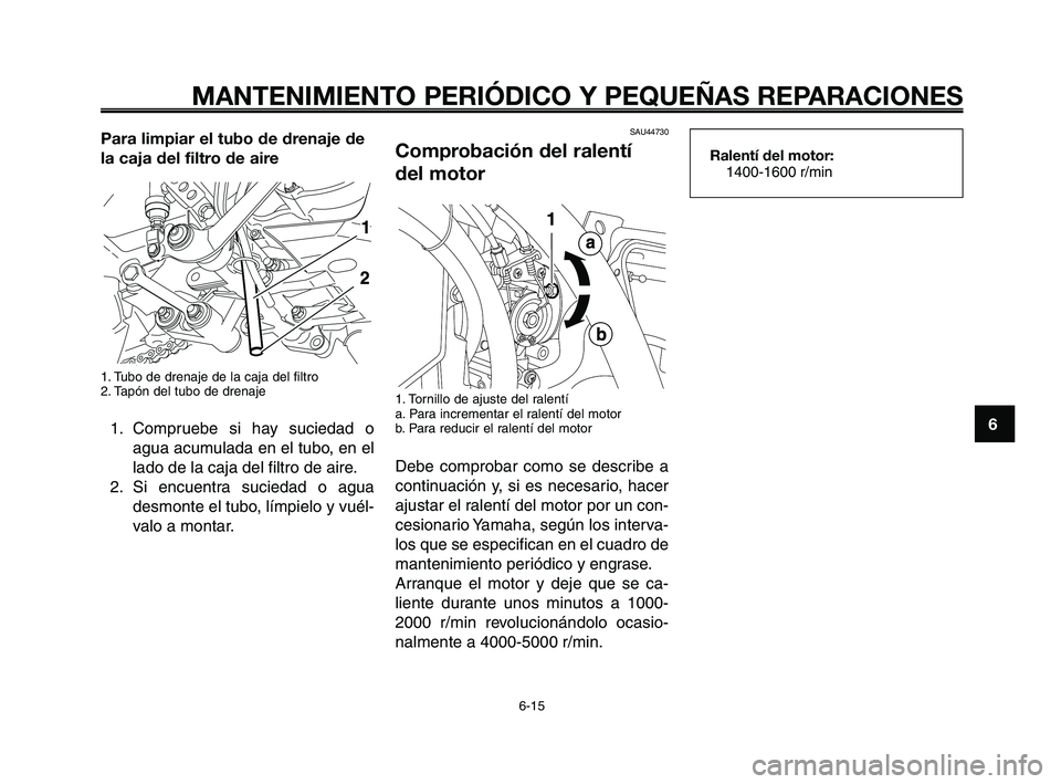 YAMAHA XT660Z 2008 Manuale de Empleo (in Spanish) 1
2
3
4
5
6
7
8
9
10
MANTENIMIENTO PERIÓDICO Y PEQUEÑAS REPARACIONES
6-15
Para limpiar el tubo de drenaje de
la caja del filtro de aire
1. Tubo de drenaje de la caja del filtro
2. Tapón del tubo de YAMAHA XT660Z 2008 Manuale de Empleo (in Spanish) 1
2
3
4
5
6
7
8
9
10
MANTENIMIENTO PERIÓDICO Y PEQUEÑAS REPARACIONES
6-15
Para limpiar el tubo de drenaje de
la caja del filtro de aire
1. Tubo de drenaje de la caja del filtro
2. Tapón del tubo de
