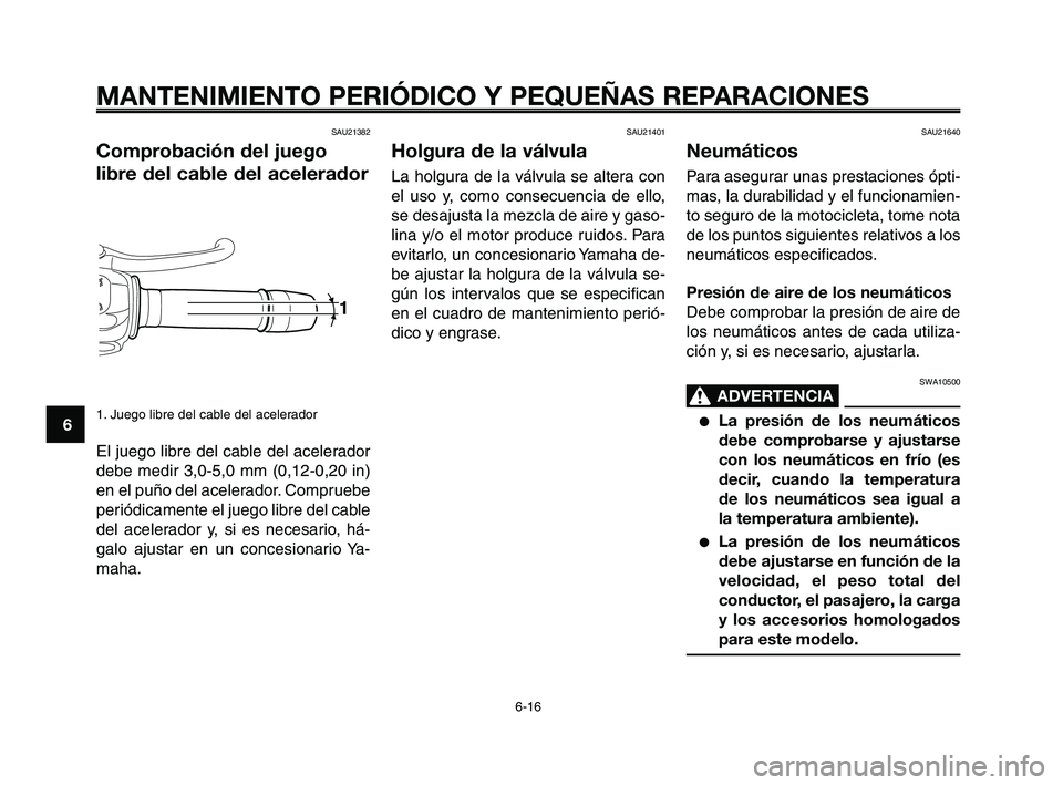 YAMAHA XT660Z 2008 Manuale de Empleo (in Spanish) MANTENIMIENTO PERIÓDICO Y PEQUEÑAS REPARACIONES
6-16
1
2
3
4
5
6
7
8
9
10
SAU21640
Neumáticos
Para asegurar unas prestaciones ópti-
mas, la durabilidad y el funcionamien-
to seguro de la motocicle YAMAHA XT660Z 2008 Manuale de Empleo (in Spanish) MANTENIMIENTO PERIÓDICO Y PEQUEÑAS REPARACIONES
6-16
1
2
3
4
5
6
7
8
9
10
SAU21640
Neumáticos
Para asegurar unas prestaciones ópti-
mas, la durabilidad y el funcionamien-
to seguro de la motocicle