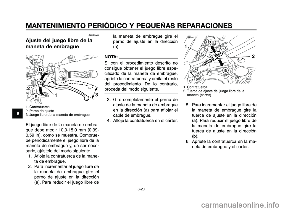 YAMAHA XT660Z 2008 Manuale de Empleo (in Spanish) MANTENIMIENTO PERIÓDICO Y PEQUEÑAS REPARACIONES
6-20
1
2
3
4
5
6
7
8
9
10
la maneta de embrague gire el
perno de ajuste en la dirección
(b).
NOTA:
Si con el procedimiento descrito no
consigue obten YAMAHA XT660Z 2008 Manuale de Empleo (in Spanish) MANTENIMIENTO PERIÓDICO Y PEQUEÑAS REPARACIONES
6-20
1
2
3
4
5
6
7
8
9
10
la maneta de embrague gire el
perno de ajuste en la dirección
(b).
NOTA:
Si con el procedimiento descrito no
consigue obten