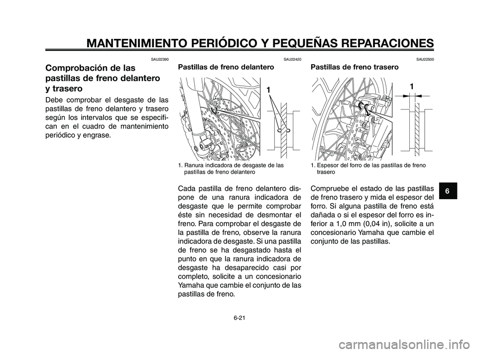 YAMAHA XT660Z 2008 Manuale de Empleo (in Spanish) 1
2
3
4
5
6
7
8
9
10
MANTENIMIENTO PERIÓDICO Y PEQUEÑAS REPARACIONES
6-21
SAU22390
Comprobación de las
pastillas de freno delantero
y trasero
Debe comprobar el desgaste de las
pastillas de freno d YAMAHA XT660Z 2008 Manuale de Empleo (in Spanish) 1
2
3
4
5
6
7
8
9
10
MANTENIMIENTO PERIÓDICO Y PEQUEÑAS REPARACIONES
6-21
SAU22390
Comprobación de las
pastillas de freno delantero
y trasero
Debe comprobar el desgaste de las
pastillas de freno d