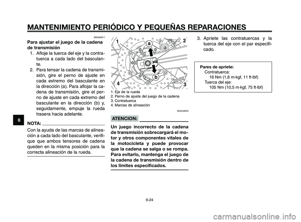 YAMAHA XT660Z 2008 Manuale de Empleo (in Spanish) MANTENIMIENTO PERIÓDICO Y PEQUEÑAS REPARACIONES
6-24
1
2
3
4
5
6
7
8
9
10
1. Eje de la rueda
2. Perno de ajuste del juego de la cadena
3. Contratuerca
4. Marcas de alineación
SCA10570
ATENCION:
Un YAMAHA XT660Z 2008 Manuale de Empleo (in Spanish) MANTENIMIENTO PERIÓDICO Y PEQUEÑAS REPARACIONES
6-24
1
2
3
4
5
6
7
8
9
10
1. Eje de la rueda
2. Perno de ajuste del juego de la cadena
3. Contratuerca
4. Marcas de alineación
SCA10570
ATENCION:
Un