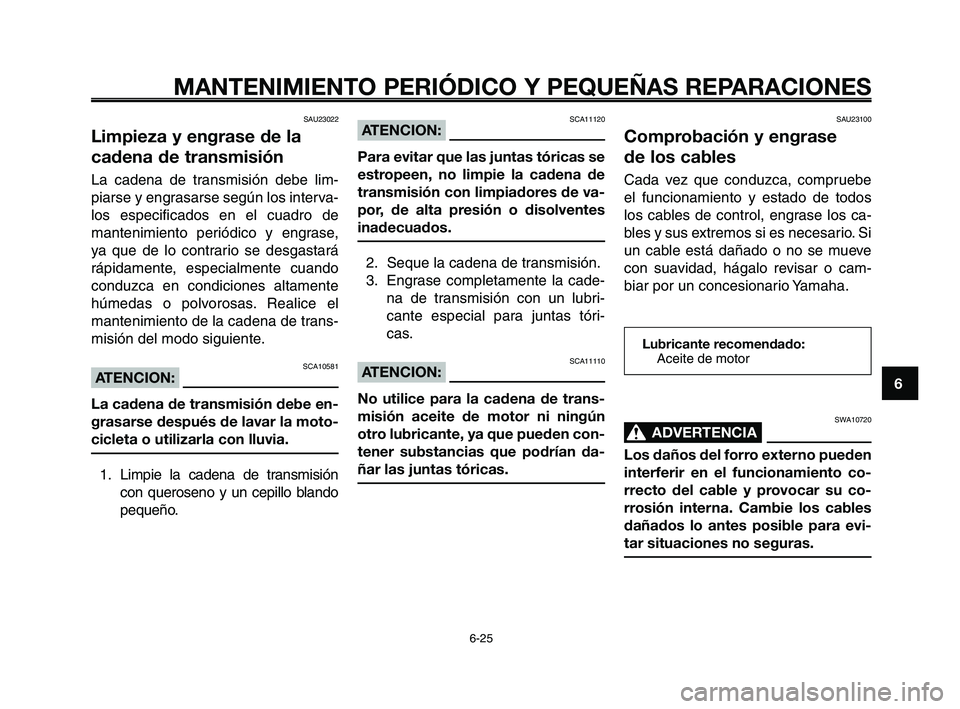 YAMAHA XT660Z 2008 Manuale de Empleo (in Spanish) SWA10720
ADVERTENCIA0
Los daños del forro externo pueden
interferir en el funcionamiento co-
rrecto del cable y provocar su co-
rrosión interna. Cambie los cables
dañados lo antes posible para evi- YAMAHA XT660Z 2008 Manuale de Empleo (in Spanish) SWA10720
ADVERTENCIA0
Los daños del forro externo pueden
interferir en el funcionamiento co-
rrecto del cable y provocar su co-
rrosión interna. Cambie los cables
dañados lo antes posible para evi-