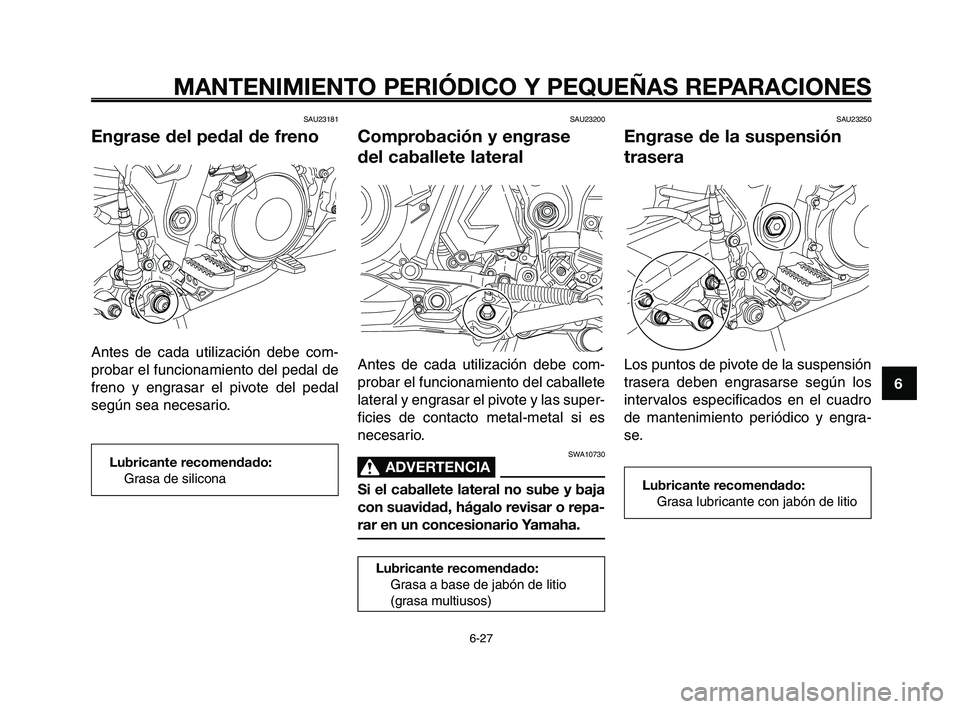 YAMAHA XT660Z 2008 Manuale de Empleo (in Spanish) 1
2
3
4
5
6
7
8
9
10
MANTENIMIENTO PERIÓDICO Y PEQUEÑAS REPARACIONES
6-27
SAU23181
Engrase del pedal de freno
Antes de cada utilización debe com-
probar el funcionamiento del pedal de
freno y engra YAMAHA XT660Z 2008 Manuale de Empleo (in Spanish) 1
2
3
4
5
6
7
8
9
10
MANTENIMIENTO PERIÓDICO Y PEQUEÑAS REPARACIONES
6-27
SAU23181
Engrase del pedal de freno
Antes de cada utilización debe com-
probar el funcionamiento del pedal de
freno y engra
