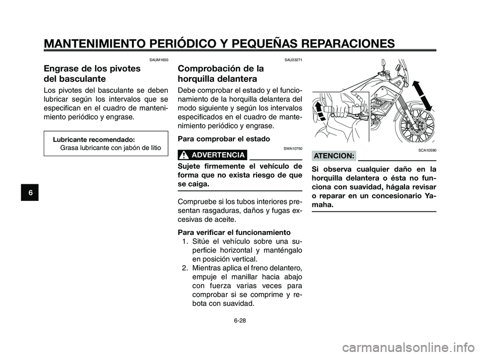 YAMAHA XT660Z 2008 Manuale de Empleo (in Spanish) MANTENIMIENTO PERIÓDICO Y PEQUEÑAS REPARACIONES
6-28
1
2
3
4
5
6
7
8
9
10
SAU23271
Comprobación de la
horquilla delantera
Debe comprobar el estado y el funcio-
namiento de la horquilla delantera de YAMAHA XT660Z 2008 Manuale de Empleo (in Spanish) MANTENIMIENTO PERIÓDICO Y PEQUEÑAS REPARACIONES
6-28
1
2
3
4
5
6
7
8
9
10
SAU23271
Comprobación de la
horquilla delantera
Debe comprobar el estado y el funcio-
namiento de la horquilla delantera de