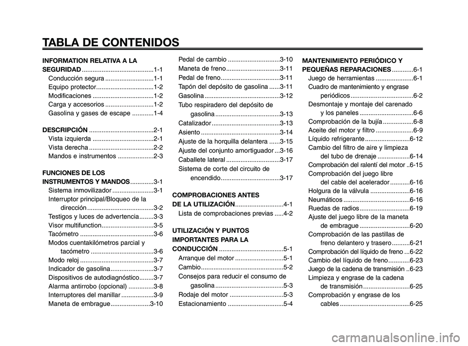 YAMAHA XT660Z 2008 Manuale de Empleo (in Spanish) TABLA DE CONTENIDOS
INFORMATION RELATIVA A LA
SEGURIDAD........................................1-1
Conducción segura ...........................1-1
Equipo protector................................1-2 YAMAHA XT660Z 2008 Manuale de Empleo (in Spanish) TABLA DE CONTENIDOS
INFORMATION RELATIVA A LA
SEGURIDAD........................................1-1
Conducción segura ...........................1-1
Equipo protector................................1-2