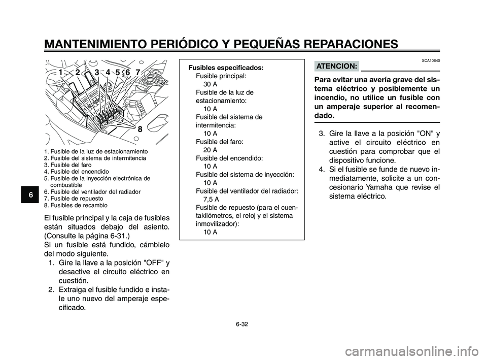 YAMAHA XT660Z 2008 Manuale de Empleo (in Spanish) MANTENIMIENTO PERIÓDICO Y PEQUEÑAS REPARACIONES
6-32
1
2
3
4
5
6
7
8
9
10
SCA10640ATENCION:
Para evitar una avería grave del sis-
tema eléctrico y posiblemente un
incendio, no utilice un fusible c YAMAHA XT660Z 2008 Manuale de Empleo (in Spanish) MANTENIMIENTO PERIÓDICO Y PEQUEÑAS REPARACIONES
6-32
1
2
3
4
5
6
7
8
9
10
SCA10640ATENCION:
Para evitar una avería grave del sis-
tema eléctrico y posiblemente un
incendio, no utilice un fusible c