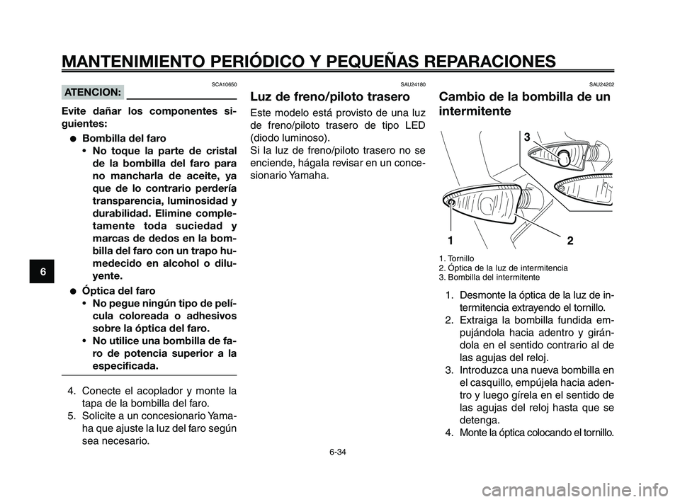 YAMAHA XT660Z 2008 Manuale de Empleo (in Spanish) MANTENIMIENTO PERIÓDICO Y PEQUEÑAS REPARACIONES
6-34
1
2
3
4
5
6
7
8
9
10
SCA10650ATENCION:
Evite dañar los componentes si-
guientes:
●Bombilla del faro
•No toque la parte de cristal
de la bomb YAMAHA XT660Z 2008 Manuale de Empleo (in Spanish) MANTENIMIENTO PERIÓDICO Y PEQUEÑAS REPARACIONES
6-34
1
2
3
4
5
6
7
8
9
10
SCA10650ATENCION:
Evite dañar los componentes si-
guientes:
●Bombilla del faro
•No toque la parte de cristal
de la bomb