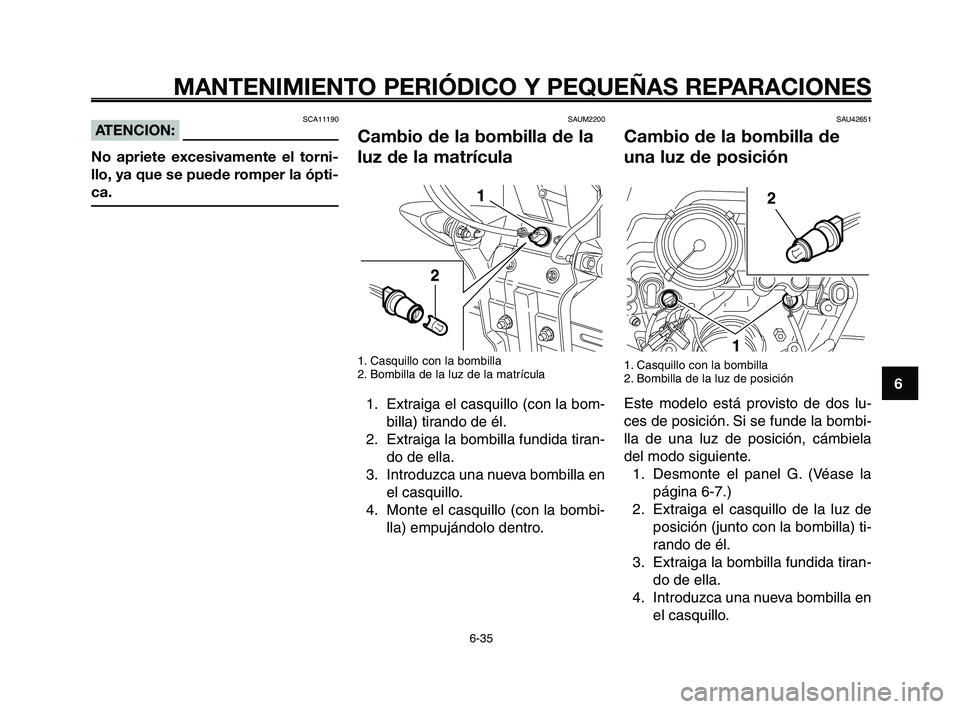 YAMAHA XT660Z 2008 Manuale de Empleo (in Spanish) 1
2
3
4
5
6
7
8
9
10
MANTENIMIENTO PERIÓDICO Y PEQUEÑAS REPARACIONES
6-35
SAU42651
Cambio de la bombilla de
una luz de posición
1. Casquillo con la bombilla
2. Bombilla de la luz de posición
Este YAMAHA XT660Z 2008 Manuale de Empleo (in Spanish) 1
2
3
4
5
6
7
8
9
10
MANTENIMIENTO PERIÓDICO Y PEQUEÑAS REPARACIONES
6-35
SAU42651
Cambio de la bombilla de
una luz de posición
1. Casquillo con la bombilla
2. Bombilla de la luz de posición
Este