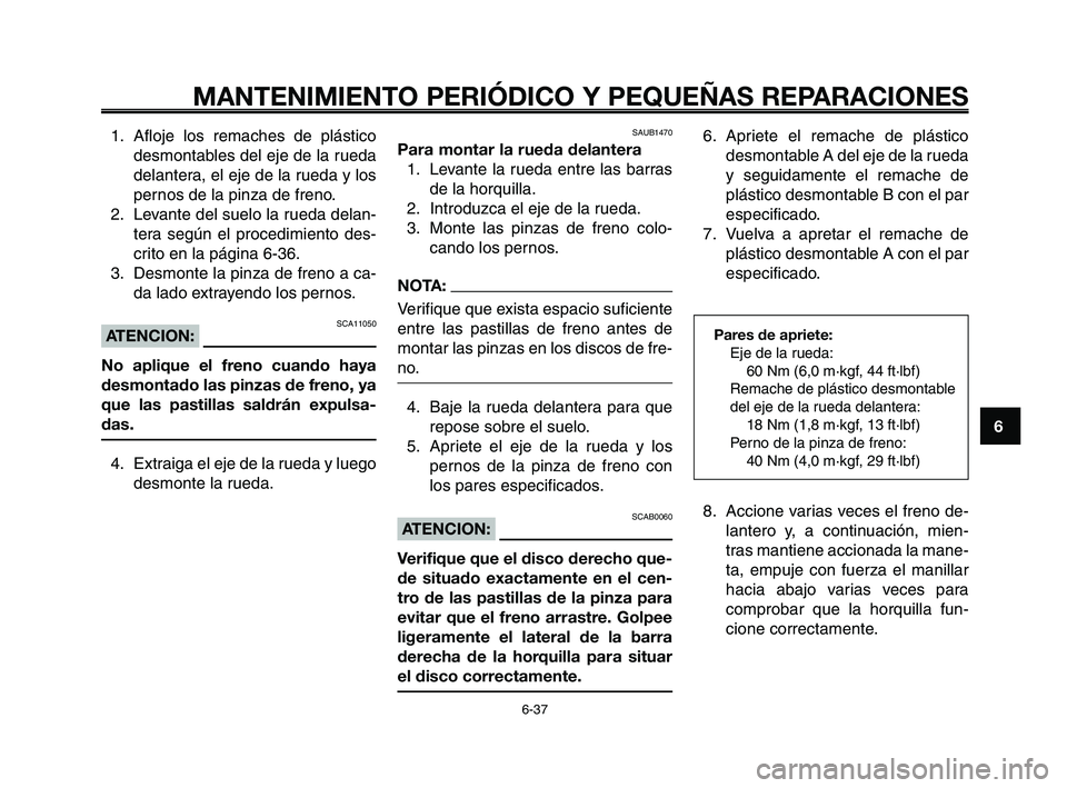 YAMAHA XT660Z 2008 Manuale de Empleo (in Spanish) 1
2
3
4
5
6
7
8
9
10
MANTENIMIENTO PERIÓDICO Y PEQUEÑAS REPARACIONES
6-37
1. Afloje los remaches de plástico
desmontables del eje de la rueda
delantera, el eje de la rueda y los
pernos de la pinza YAMAHA XT660Z 2008 Manuale de Empleo (in Spanish) 1
2
3
4
5
6
7
8
9
10
MANTENIMIENTO PERIÓDICO Y PEQUEÑAS REPARACIONES
6-37
1. Afloje los remaches de plástico
desmontables del eje de la rueda
delantera, el eje de la rueda y los
pernos de la pinza