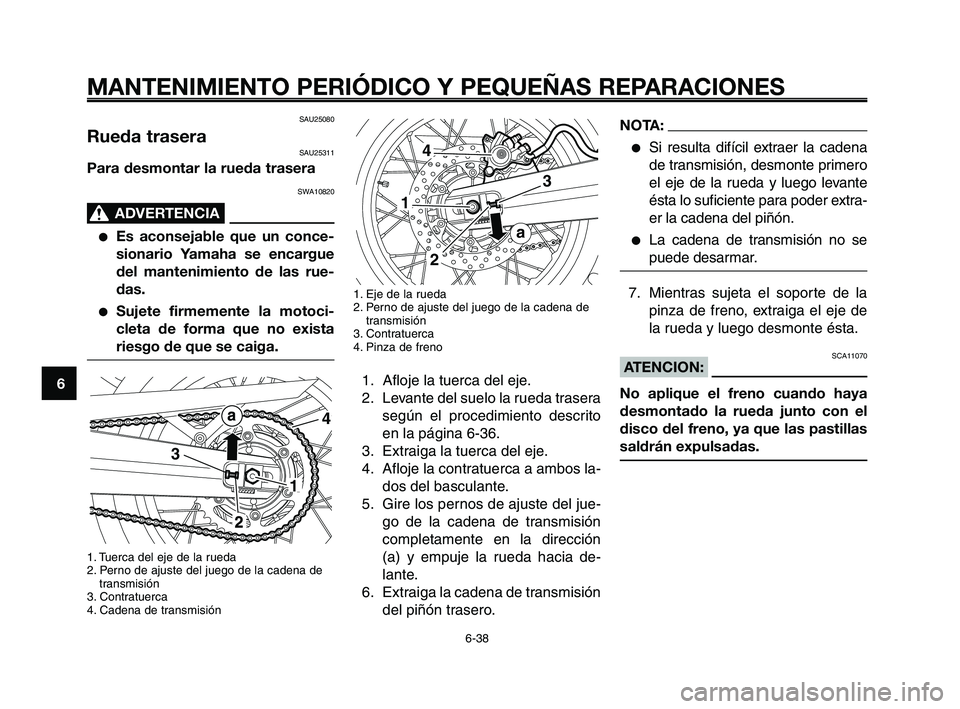 YAMAHA XT660Z 2008 Manuale de Empleo (in Spanish) MANTENIMIENTO PERIÓDICO Y PEQUEÑAS REPARACIONES
6-38
1
2
3
4
5
6
7
8
9
10
NOTA:
●Si resulta difícil extraer la cadena
de transmisión, desmonte primero
el eje de la rueda y luego levante
ésta lo YAMAHA XT660Z 2008 Manuale de Empleo (in Spanish) MANTENIMIENTO PERIÓDICO Y PEQUEÑAS REPARACIONES
6-38
1
2
3
4
5
6
7
8
9
10
NOTA:
●Si resulta difícil extraer la cadena
de transmisión, desmonte primero
el eje de la rueda y luego levante
ésta lo