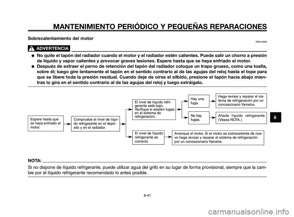 YAMAHA XT660Z 2008 Manuale de Empleo (in Spanish) 1
2
3
4
5
6
7
8
9
10
MANTENIMIENTO PERIÓDICO Y PEQUEÑAS REPARACIONES
6-41
Sobrecalentamiento del motorSWA10400
ADVERTENCIA0
●No quite el tapón del radiador cuando el motor y el radiador estén ca YAMAHA XT660Z 2008 Manuale de Empleo (in Spanish) 1
2
3
4
5
6
7
8
9
10
MANTENIMIENTO PERIÓDICO Y PEQUEÑAS REPARACIONES
6-41
Sobrecalentamiento del motorSWA10400
ADVERTENCIA0
●No quite el tapón del radiador cuando el motor y el radiador estén ca
