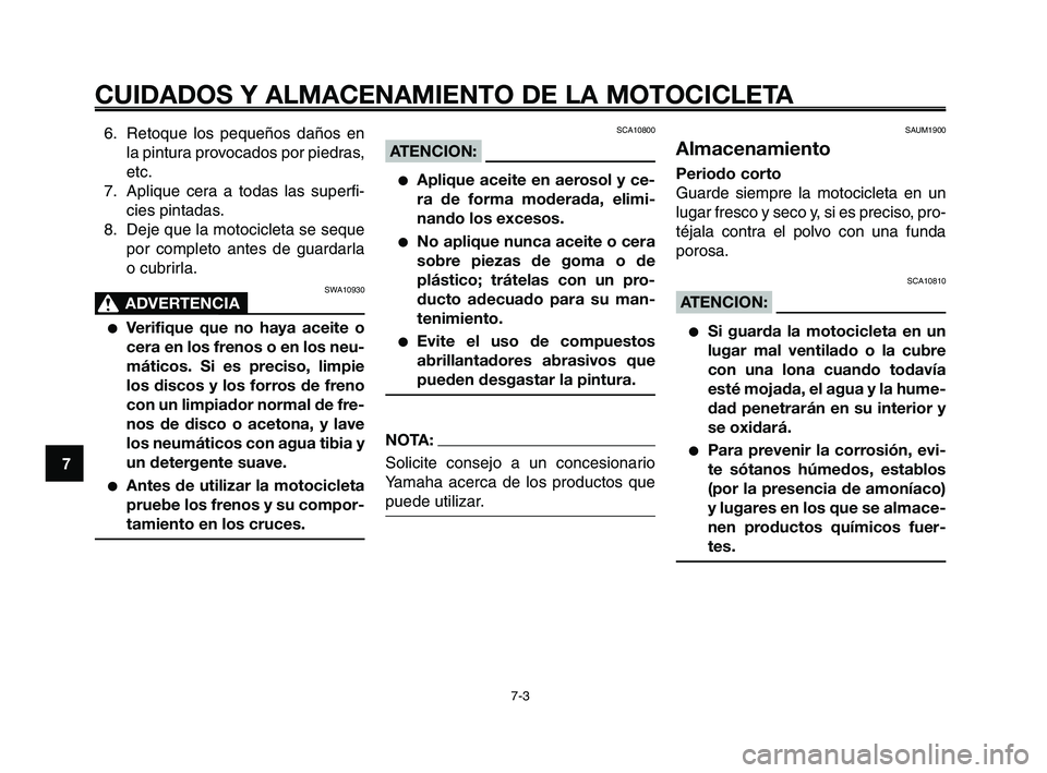 YAMAHA XT660Z 2008 Manuale de Empleo (in Spanish) CUIDADOS Y ALMACENAMIENTO DE LA MOTOCICLETA
7-3
1
2
3
4
5
6
7
8
9
10
6. Retoque los pequeños daños en
la pintura provocados por piedras,
etc.
7. Aplique cera a todas las superfi-
cies pintadas.
8. D YAMAHA XT660Z 2008 Manuale de Empleo (in Spanish) CUIDADOS Y ALMACENAMIENTO DE LA MOTOCICLETA
7-3
1
2
3
4
5
6
7
8
9
10
6. Retoque los pequeños daños en
la pintura provocados por piedras,
etc.
7. Aplique cera a todas las superfi-
cies pintadas.
8. D