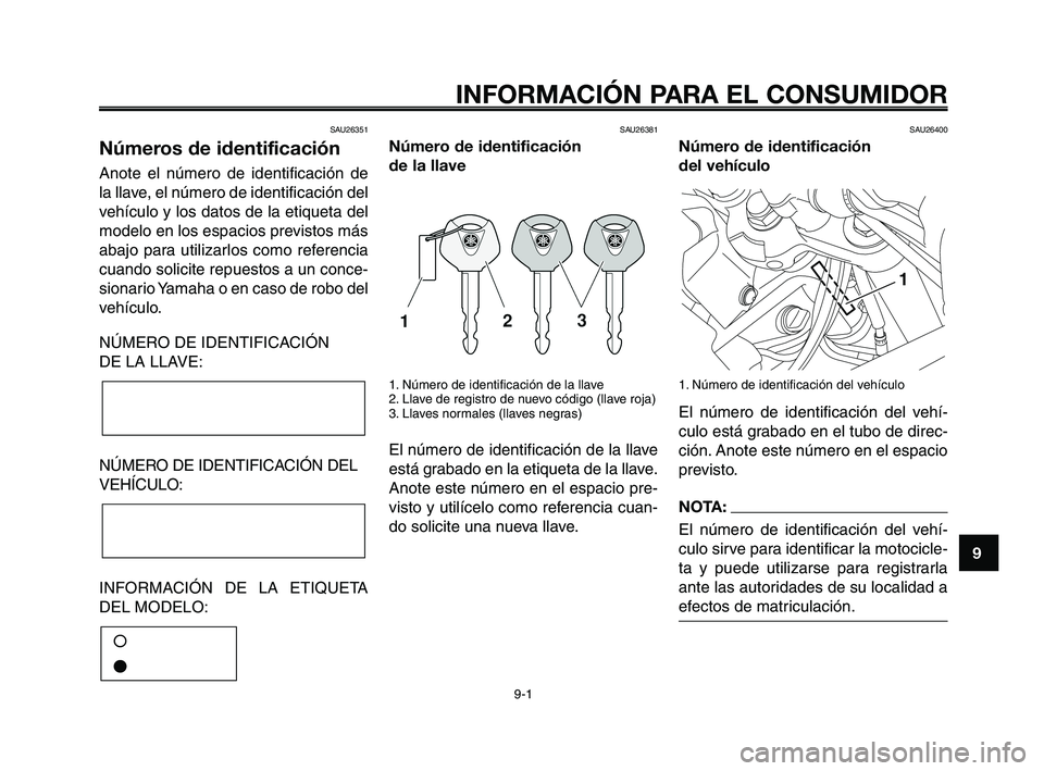YAMAHA XT660Z 2008 Manuale de Empleo (in Spanish) 1
2
3
4
5
6
7
8
9
10
INFORMACIÓN PARA EL CONSUMIDOR
9-1
SAU26351
Números de identificación
Anote el número de identificación de
la llave, el número de identificación del
vehículo y los datos d YAMAHA XT660Z 2008 Manuale de Empleo (in Spanish) 1
2
3
4
5
6
7
8
9
10
INFORMACIÓN PARA EL CONSUMIDOR
9-1
SAU26351
Números de identificación
Anote el número de identificación de
la llave, el número de identificación del
vehículo y los datos d