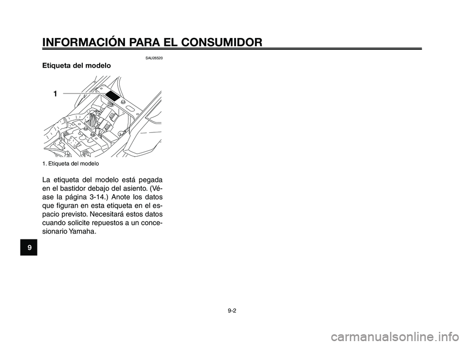 YAMAHA XT660Z 2008 Manuale de Empleo (in Spanish) INFORMACIÓN PARA EL CONSUMIDOR
9-2
1
2
3
4
5
6
7
8
9
10
SAU26520
Etiqueta del modelo
1. Etiqueta del modelo
La etiqueta del modelo está pegada
en el bastidor debajo del asiento. (Vé-
ase la página YAMAHA XT660Z 2008 Manuale de Empleo (in Spanish) INFORMACIÓN PARA EL CONSUMIDOR
9-2
1
2
3
4
5
6
7
8
9
10
SAU26520
Etiqueta del modelo
1. Etiqueta del modelo
La etiqueta del modelo está pegada
en el bastidor debajo del asiento. (Vé-
ase la página