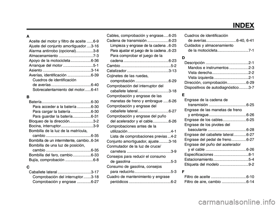 YAMAHA XT660Z 2009  Manuale de Empleo (in Spanish) 1
2
3
4
5
6
7
8
9
10
INDEX
A
Aceite del motor y filtro de aceite ......6-9
Ajuste del conjunto amortiguador ....3-16
Alarma antirrobo (opcional)................3-8
Almacenamiento .....................