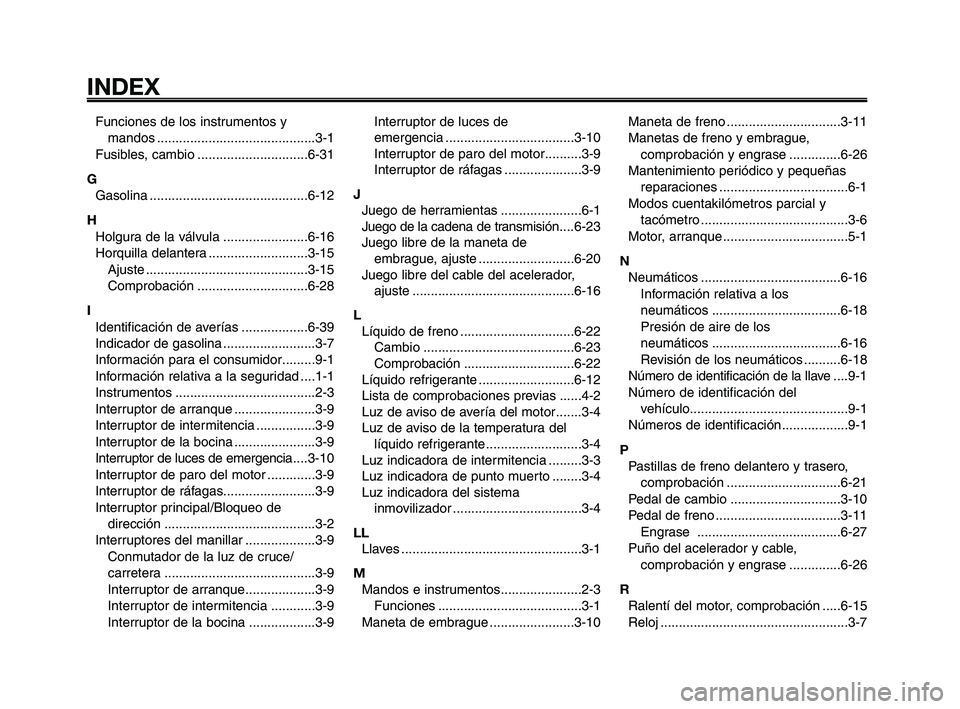 YAMAHA XT660Z 2008 Manuale de Empleo (in Spanish) INDEX
1
2
3
4
5
6
7
8
9
10
Funciones de los instrumentos y
mandos ...........................................3-1
Fusibles, cambio ..............................6-31
G
Gasolina ........................ YAMAHA XT660Z 2008 Manuale de Empleo (in Spanish) INDEX
1
2
3
4
5
6
7
8
9
10
Funciones de los instrumentos y
mandos ...........................................3-1
Fusibles, cambio ..............................6-31
G
Gasolina ........................