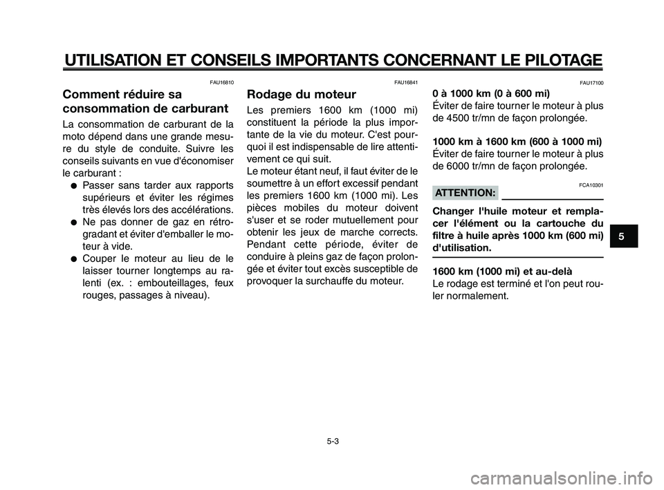 YAMAHA XT660Z 2008  Notices Demploi (in French) 
1
2
3
4
5
6
7
8
9
10
UTILISATION ET CONSEILS IMPORTANTS CONCERNANT LE PILOTAGE
FAU16810
Comment réduire sa
consommation de carburant
La consommation de carburant de la
moto dépend dans une grande m