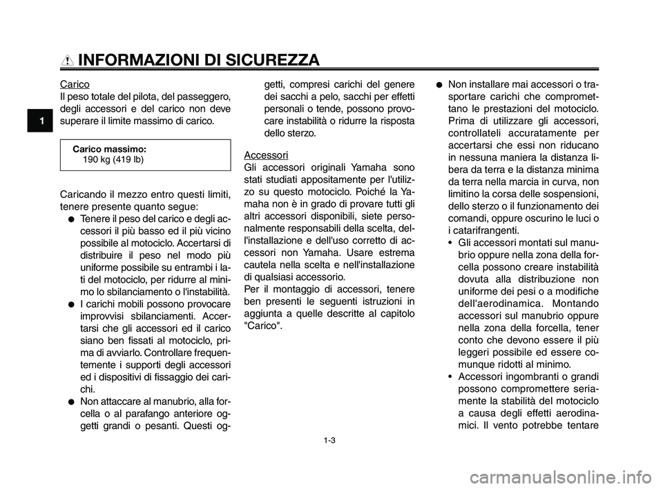 YAMAHA XT660Z 2009 Manuale duso (in Italian)
INFORMAZIONI DI SICUREZZA
Carico
Il peso totale del pilota, del passeggero,
degli accessori e del carico non deve
superare il limite massimo di carico.getti, compresi carichi del genere
dei sacchi a YAMAHA XT660Z 2009 Manuale duso (in Italian)
INFORMAZIONI DI SICUREZZA
Carico
Il peso totale del pilota, del passeggero,
degli accessori e del carico non deve
superare il limite massimo di carico.getti, compresi carichi del genere
dei sacchi a