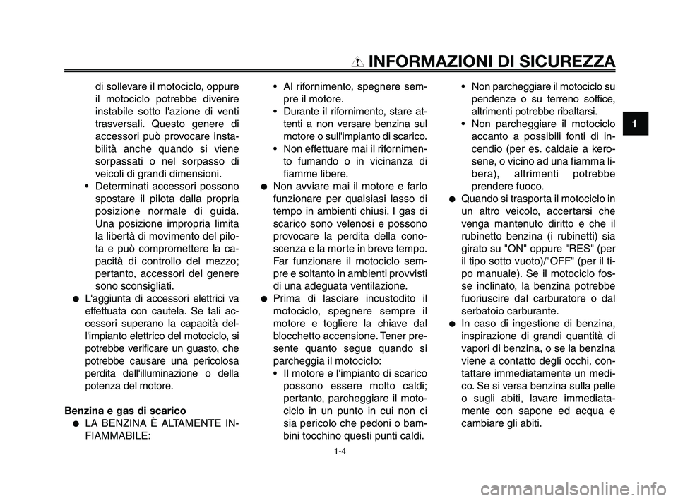 YAMAHA XT660Z 2009  Manuale duso (in Italian) 
1
2
3
4
5
6
7
8
9
10
INFORMAZIONI DI SICUREZZA

di sollevare il motociclo, oppure
il motociclo potrebbe divenire
instabile sotto lazione di venti
trasversali. Questo genere di
accessori può provoca