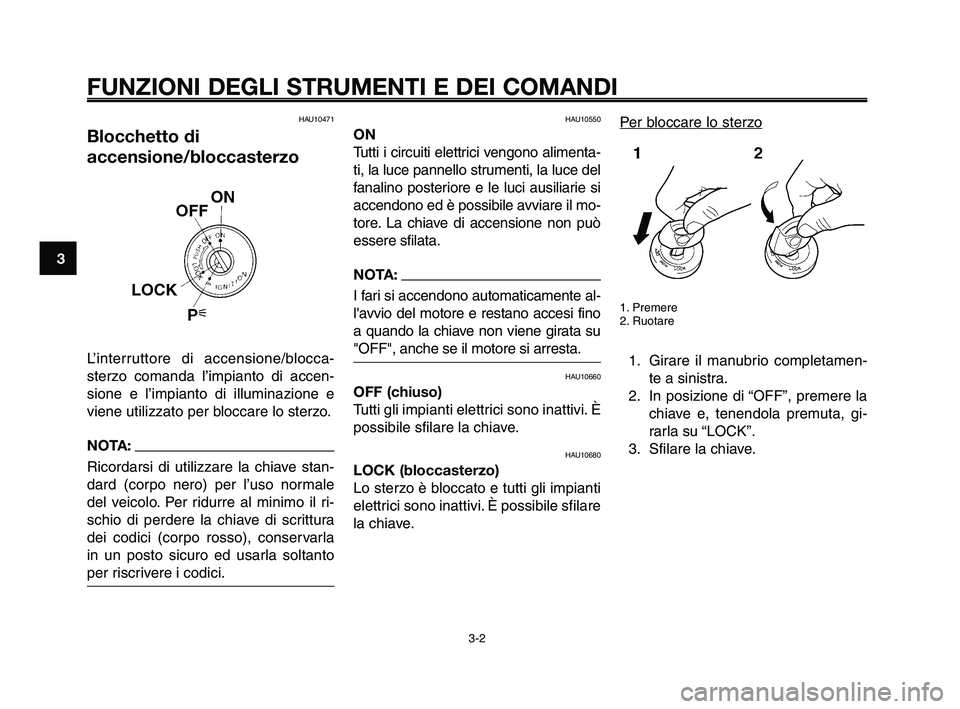 YAMAHA XT660Z 2009 Manuale duso (in Italian)
FUNZIONI DEGLI STRUMENTI E DEI COMANDI
3-2
1
2
3
4
5
6
7
8
9
10
HAU10471
Blocchetto di
accensione/bloccasterzo
L’interruttore di accensione/blocca-
sterzo comanda l’impianto di accen-
sione e l YAMAHA XT660Z 2009 Manuale duso (in Italian)
FUNZIONI DEGLI STRUMENTI E DEI COMANDI
3-2
1
2
3
4
5
6
7
8
9
10
HAU10471
Blocchetto di
accensione/bloccasterzo
L’interruttore di accensione/blocca-
sterzo comanda l’impianto di accen-
sione e l