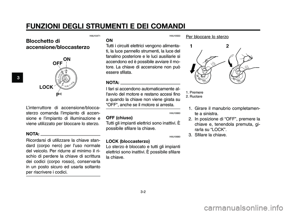 YAMAHA XT660Z 2009  Manuale duso (in Italian) 
FUNZIONI DEGLI STRUMENTI E DEI COMANDI
3-2
1
2
3
4
5
6
7
8
9
10
HAU10471
Blocchetto di
accensione/bloccasterzo
L’interruttore di accensione/blocca-
sterzo comanda l’impianto di accen-
sione e l�