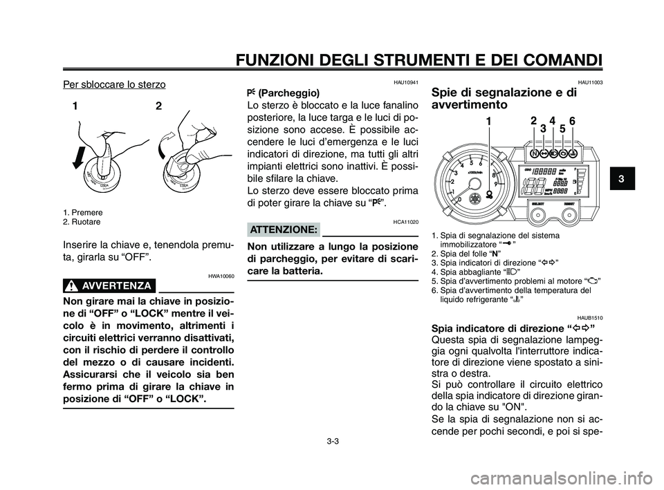 YAMAHA XT660Z 2009 Manuale duso (in Italian)
1
2
3
4
5
6
7
8
9
10
FUNZIONI DEGLI STRUMENTI E DEI COMANDI
3-3
Per sbloccare lo sterzo
1. Premere
2. Ruotare
Inserire la chiave e, tenendola premu-
ta, girarla su “OFF”.
HWA10060
AVVERTENZA0
Non YAMAHA XT660Z 2009 Manuale duso (in Italian)
1
2
3
4
5
6
7
8
9
10
FUNZIONI DEGLI STRUMENTI E DEI COMANDI
3-3
Per sbloccare lo sterzo
1. Premere
2. Ruotare
Inserire la chiave e, tenendola premu-
ta, girarla su “OFF”.
HWA10060
AVVERTENZA0
Non