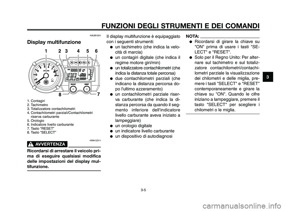 YAMAHA XT660Z 2008  Manuale duso (in Italian) 1
2
3
4
5
6
7
8
9
10
FUNZIONI DEGLI STRUMENTI E DEI COMANDI
3-5
HAUB1501
Display multifunzione
1. Contagiri
2. Tachimetro
3. Totalizzatore contachilometri
4. Contachilometri parziali/Contachilometriri