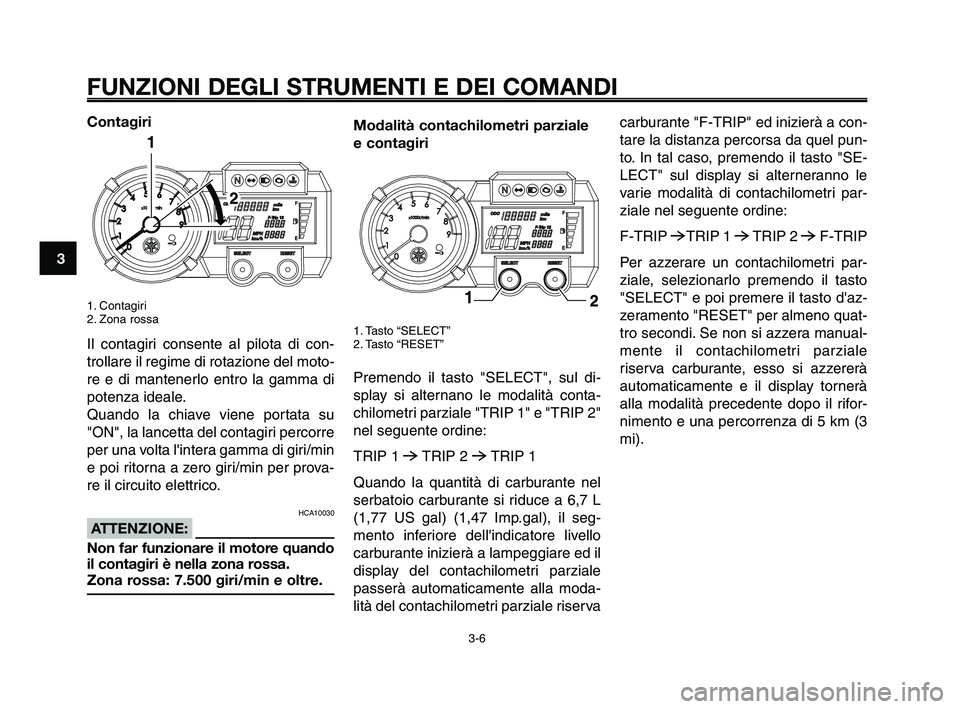 YAMAHA XT660Z 2009  Manuale duso (in Italian) 
FUNZIONI DEGLI STRUMENTI E DEI COMANDI
3-6
1
2
3
4
5
6
7
8
9
10
Contagiri
1. Contagiri
2. Zona rossa
Il contagiri consente al pilota di con-
trollare il regime di rotazione del moto-
re e di mantener