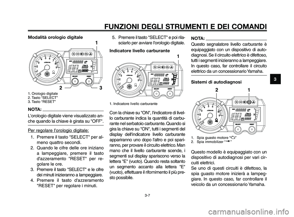 YAMAHA XT660Z 2009 Manuale duso (in Italian) 1
2
3
4
5
6
7
8
9
10
FUNZIONI DEGLI STRUMENTI E DEI COMANDI
3-7
Modalità orologio digitale
1. Orologio digitale
2. Tasto “SELECT”
3. Tasto “RESET”
NOTA:
Lorologio digitale viene visualizzato YAMAHA XT660Z 2009 Manuale duso (in Italian) 1
2
3
4
5
6
7
8
9
10
FUNZIONI DEGLI STRUMENTI E DEI COMANDI
3-7
Modalità orologio digitale
1. Orologio digitale
2. Tasto “SELECT”
3. Tasto “RESET”
NOTA:
Lorologio digitale viene visualizzato