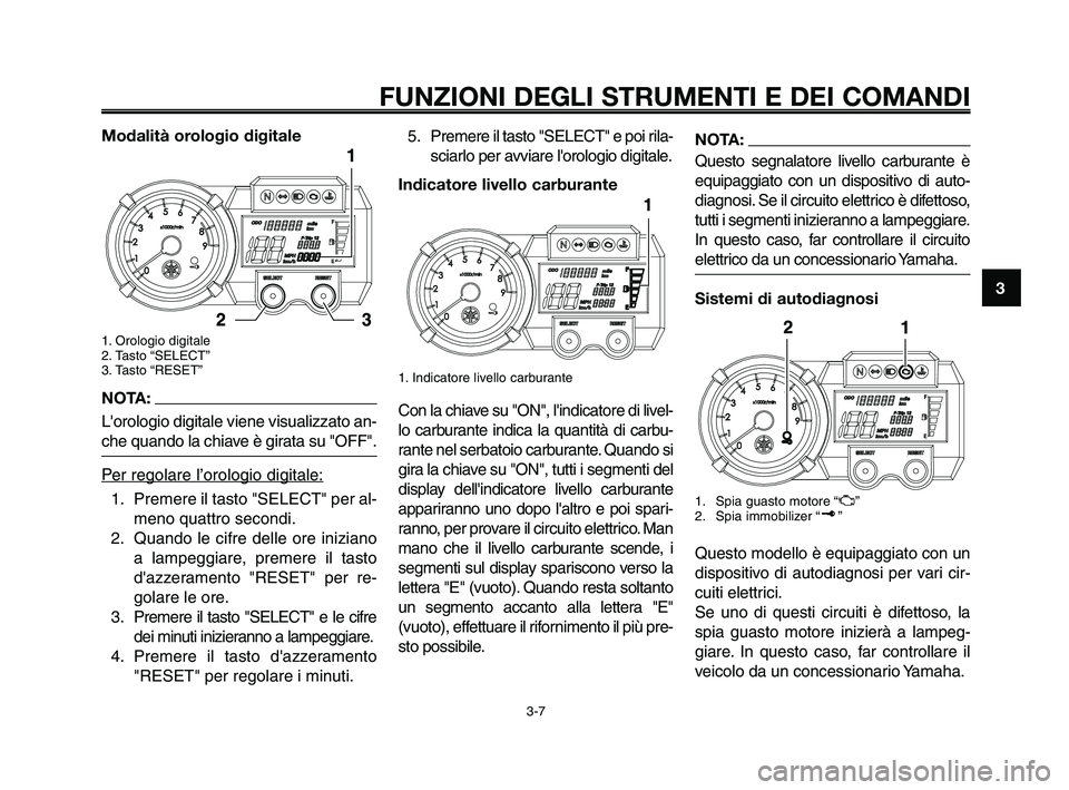 YAMAHA XT660Z 2009  Manuale duso (in Italian) 1
2
3
4
5
6
7
8
9
10
FUNZIONI DEGLI STRUMENTI E DEI COMANDI
3-7
Modalità orologio digitale
1. Orologio digitale
2. Tasto “SELECT”
3. Tasto “RESET”
NOTA:
Lorologio digitale viene visualizzato