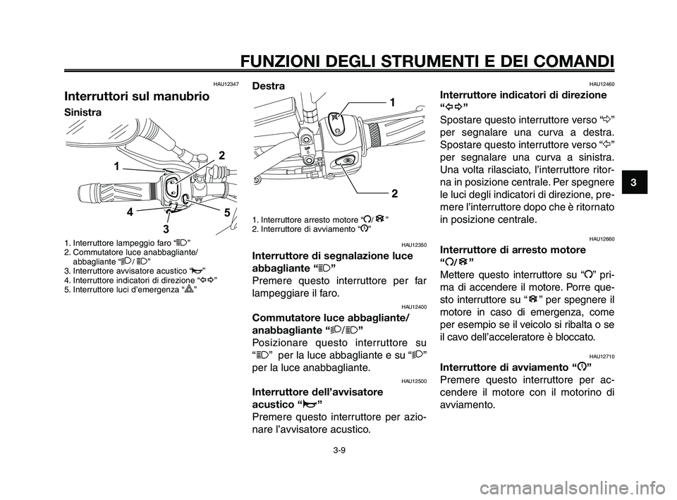 YAMAHA XT660Z 2009 Manuale duso (in Italian)
1
2
3
4
5
6
7
8
9
10
FUNZIONI DEGLI STRUMENTI E DEI COMANDI
3-9
HAU12347
Interruttori sul manubrio
Sinistra
1. Interruttore lampeggio faro “1”
2. Commutatore luce anabbagliante/ abbagliante “
2 YAMAHA XT660Z 2009 Manuale duso (in Italian)
1
2
3
4
5
6
7
8
9
10
FUNZIONI DEGLI STRUMENTI E DEI COMANDI
3-9
HAU12347
Interruttori sul manubrio
Sinistra
1. Interruttore lampeggio faro “1”
2. Commutatore luce anabbagliante/ abbagliante “
2